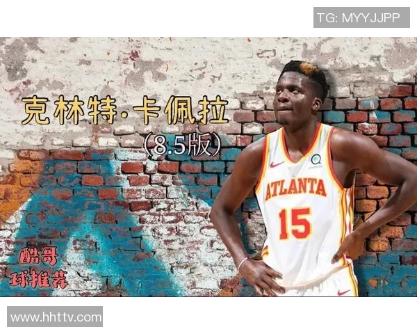 克林特卡佩拉在NBA赛场上的成长与影响力分析